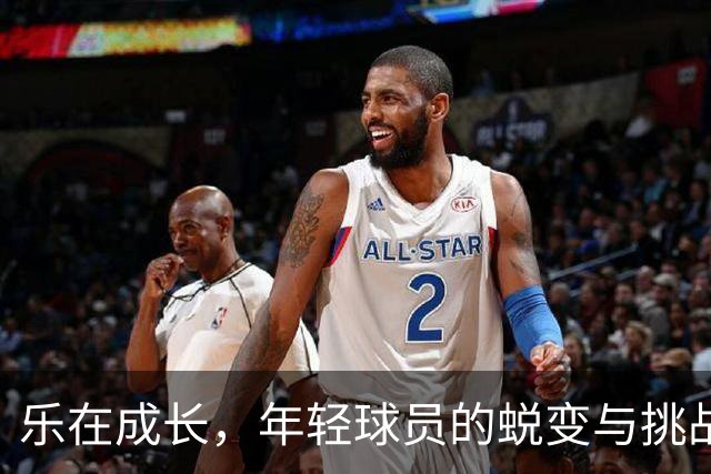 乐在成长，年轻球员的蜕变与挑战
