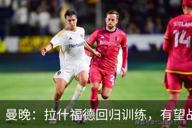 曼晚：拉什福德回归训练，有望战米兰复出