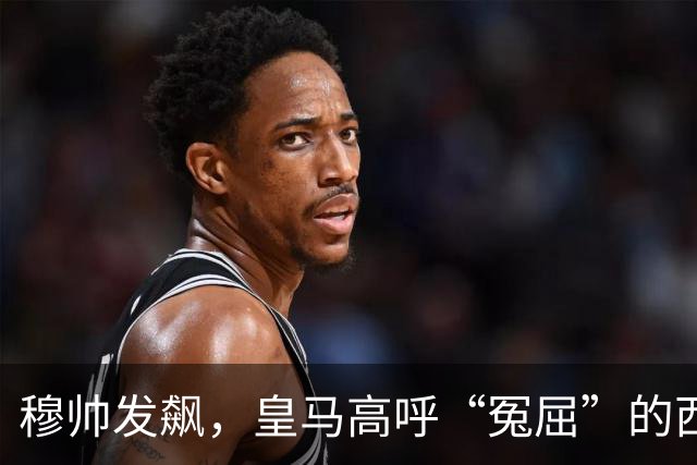 穆帅发飙，皇马高呼“冤屈”的西甲德比大战！