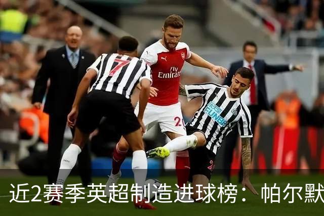 近2赛季英超制造进球榜：帕尔默44球第1