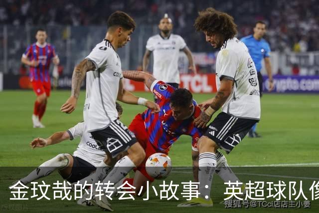 金玟哉的转会小故事：英超球队像猫追激光点